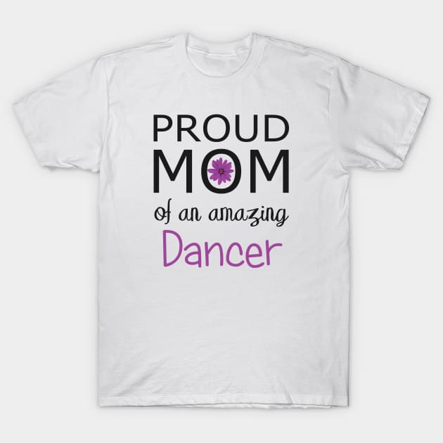 Proud Mom of an Amazing Dancer - gift for mom T-Shirt by Love2Dance
